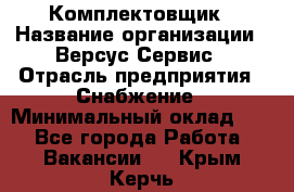 Комплектовщик › Название организации ­ Версус Сервис › Отрасль предприятия ­ Снабжение › Минимальный оклад ­ 1 - Все города Работа » Вакансии   . Крым,Керчь